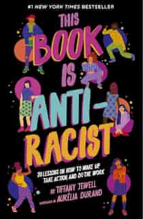 This Book Is Anti-racist: 20 Lessons On How To Wake Up, Take Action, And Do The Work by Tiffany Jewell
