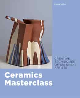 Ceramics Masterclass: Creative Techniques Of 100 Great Artists by Louisa Taylor