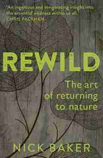 Rewild: The Art Of Returning To Nature by Nick Baker