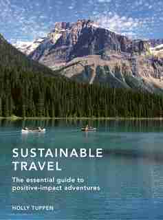 Sustainable Travel: The Essential Guide To Positive Impact Adventures by Holly Tuppen