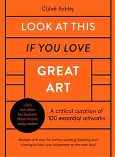 Look At This If You Love Great Art: A Critical Curation Of 100 Essential Artworks . Packed With Links To Further Reading, Listening And by ChloÙ Ashby