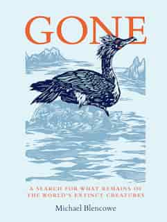 Gone: A Search For What Remains Of The World's Extinct Creatures by Michael Blencowe