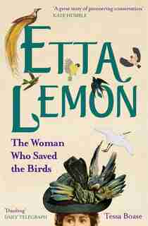 Etta Lemon: The Woman Who Saved The Birds by Tessa Boase
