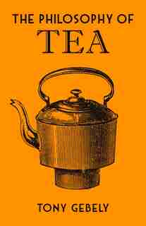 The Philosophy Of Tea by Tony Gebely