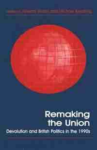 Remaking The Union: Devolution And British Politics In The 1990s by Howard Elcock