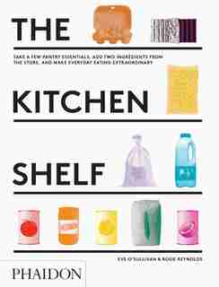 The Kitchen Shelf: Take A Few Pantry Essentials, Add Two Ingredients And Make Everyday Eating Extraordinary by Rosie Reynolds