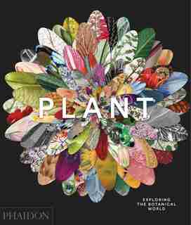 Plant: Exploring The Botanical World by Phaidon Editors