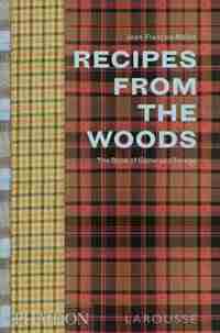 Recipes From The Woods: The Book Of Game And Forage by Jean-François Mallet