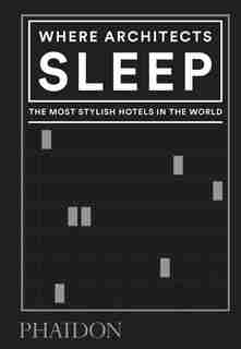 Where Architects Sleep: The Most Stylish Hotels In The World by Sarah Miller