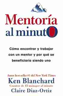 MentorÝa Al Minuto: C¾mo Encontrar Y Trabajar Con Un Mentor Y Por QuÚ Se BeneficiarÝa Siendo Uno by Ken Blanchard