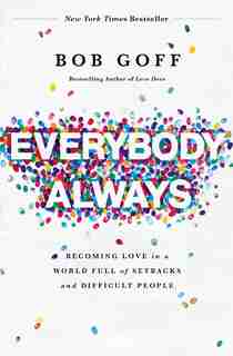 Everybody, Always: Becoming Love In A World Full Of Setbacks And Difficult People by Bob Goff