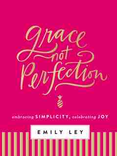 Grace, Not Perfection: Embracing Simplicity, Celebrating Joy by Emily Ley