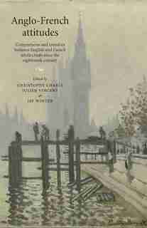 Anglo-French attitudes: Comparisons and transfers between English and French intellectuals since the eighteenth century by Christophe Charle