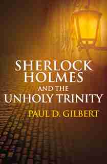 Sherlock Holmes And The Unholy Trinity by Paul Gilbert