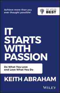 It Starts with Passion: Do What You Love and Love What You Do by Keith Abraham