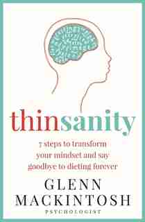 Thinsanity: 7 Steps To Transform Your Mindset And Say Goodbye To Dieting Forever by Glenn Mackintosh