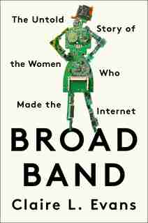Broad Band: The Untold Story Of The Women Who Made The Internet by Claire L. Evans