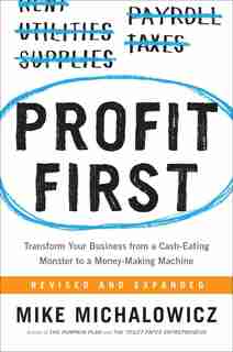 Profit First: Transform Your Business From A Cash-eating Monster To A Money-making Machine by Mike Michalowicz
