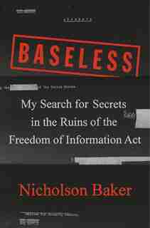 Baseless: My Search For Secrets In The Ruins Of The Freedom Of Information Act by Nicholson Baker
