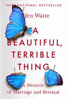 A Beautiful, Terrible Thing: A Memoir Of Marriage And Betrayal by Jen Waite