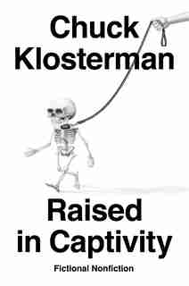 Raised In Captivity: Fictional Nonfiction by Chuck Klosterman