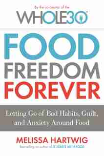 The Whole30's Food Freedom Forever: Letting Go Of Bad Habits, Guilt, And Anxiety Around Food by Melissa Hartwig Urban
