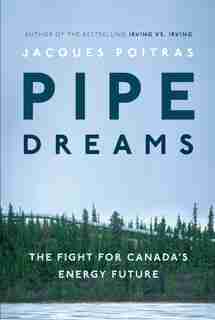 Pipe Dreams: The Fight For Canada's Energy Future de Jacques Poitras