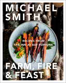 Farm, Fire & Feast: Recipes From The Inn At Bay Fortune by Michael Smith