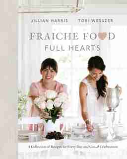 Fraiche Food, Full Hearts: A Collection Of Recipes For Every Day And Casual Celebrations by Jillian Harris