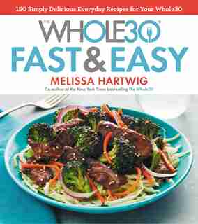 The Whole30 Fast & Easy Cookbook: 150 Simply Delicious Everyday Recipes For Your Whole30 by Melissa Hartwig Urban