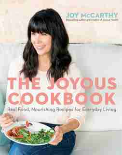 The Joyous Cookbook: Real Food, Nourishing Recipes For Everyday Living by Joy Mccarthy