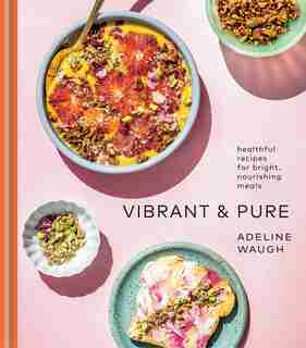 Vibrant And Pure: Healthful Recipes For Bright, Nourishing Meals by Adeline Waugh