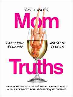 Cat And Nat's Mom Truths: Embarrassing Stories And Brutally Honest Advice On The Extremely Real Struggle Of Motherhood by Catherine Belknap