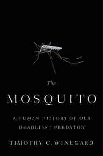 The Mosquito: A Human History Of Our Deadliest Predator by Timothy C. Winegard