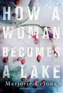 How A Woman Becomes A Lake by Marjorie Celona