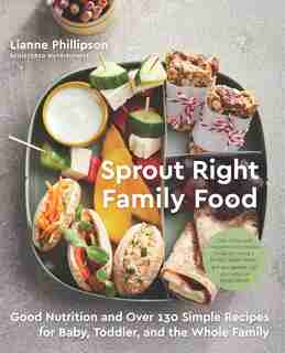 Sprout Right Family Food: Good Nutrition And Over 130 Simple Recipes For Baby, Toddler, And The Whole Family by Lianne Phillipson