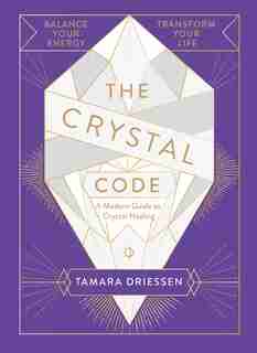 The Crystal Code: A Modern Guide To Crystal Healing by Tamara Driessen
