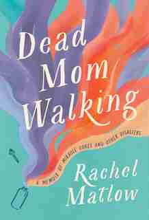Dead Mom Walking: A Memoir Of Miracle Cures And Other Disasters by Rachel Matlow