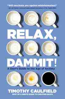 Relax, Dammit!: A User's Guide To The Age Of Anxiety by Timothy Caulfield