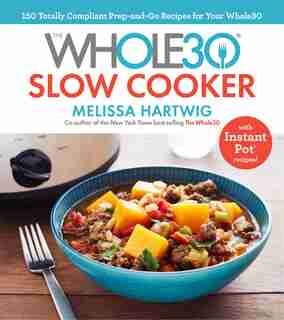 The Whole30 Slow Cooker: 150 Totally Compliant Prep-and-go Recipes For Your Whole30 With Instant Pot Recipes by Melissa Hartwig Urban