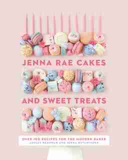 Jenna Rae Cakes And Sweet Treats: Over 100 Recipes For The Modern Baker by Ashley Kosowan