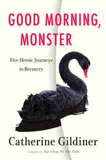 Good Morning, Monster: Five Heroic Journeys To Recovery by Catherine Gildiner