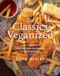 The Classics Veganized: Over 120 Favourite Comfort Food Recipes For A Vegan Lifestyle by Doug Mcnish