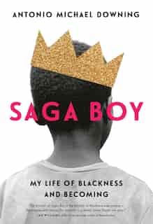 Saga Boy: My Life Of Blackness And Becoming by Antonio Michael Downing