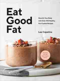 Eat Good Fat: Nourish Your Body With Over 100 Healthy, Fat-fuelled Recipes by Lee Capatina