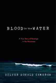Blood In The Water: A True Story Of Revenge In The Maritimes by Silver Donald Cameron