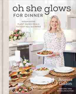 Oh She Glows For Dinner: Nourishing Plant-based Meals To Keep You Glowing by Angela Liddon
