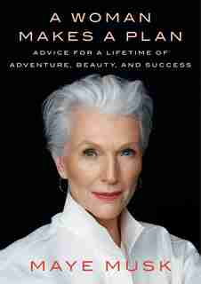 A Woman Makes A Plan: Advice For A Lifetime Of Adventure, Beauty, And Success by Maye Musk