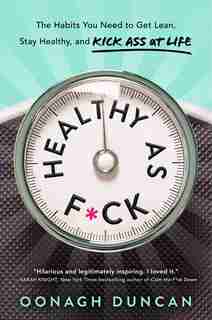 Healthy As F*ck: The Habits You Need To Get Lean, Stay Healthy, And Kick Ass At Life by Oonagh Duncan
