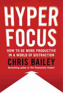 Hyperfocus: How To Be More Productive In A World Of Distraction by Chris Bailey